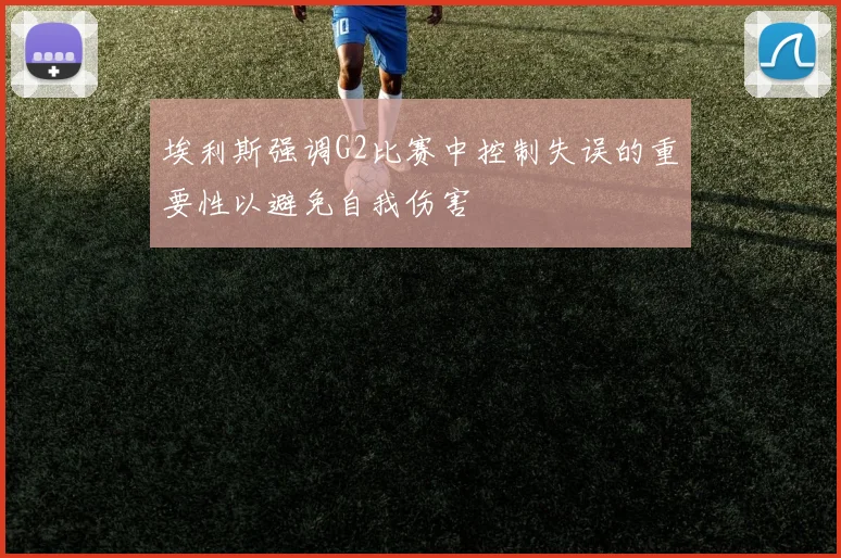 埃利斯强调G2比赛中控制失误的重要性以避免自我伤害
