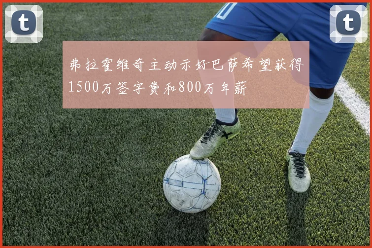 弗拉霍维奇主动示好巴萨希望获得1500万签字费和800万年薪