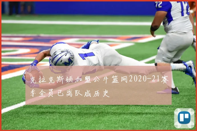 克拉克斯顿加盟公牛篮网2020-21赛季全员已离队成历史