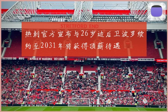 热刺官方宣布与26岁边后卫波罗续约至2031年将获得顶薪待遇