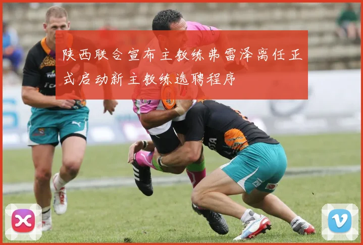 陕西联合宣布主教练弗雷泽离任正式启动新主教练选聘程序