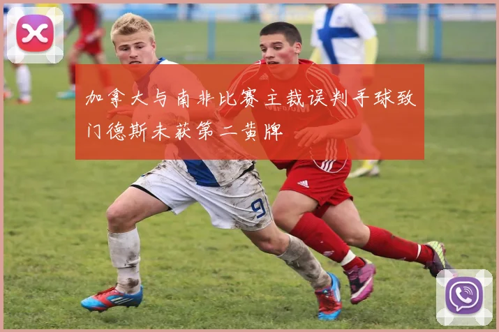 加拿大与南非比赛主裁误判手球致门德斯未获第二黄牌
