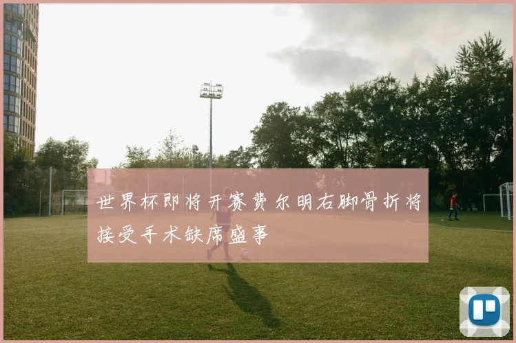 世界杯即将开赛费尔明右脚骨折将接受手术缺席盛事