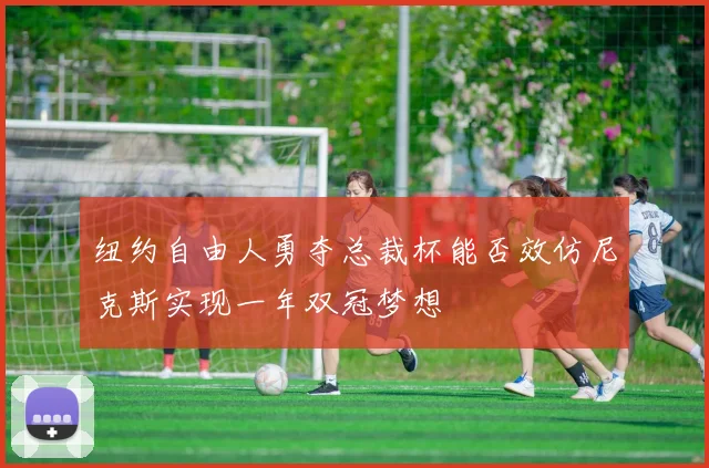 纽约自由人勇夺总裁杯能否效仿尼克斯实现一年双冠梦想