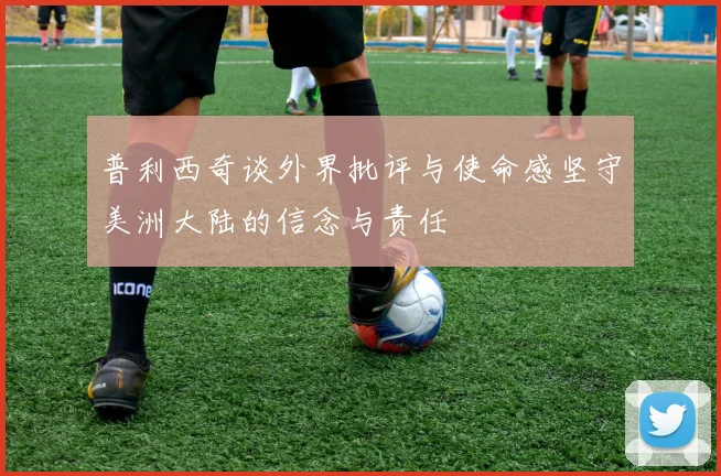 普利西奇谈外界批评与使命感坚守美洲大陆的信念与责任