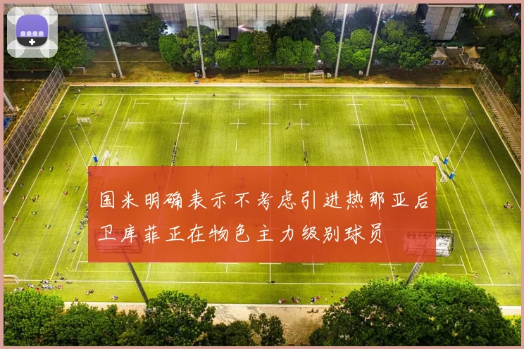 国米明确表示不考虑引进热那亚后卫库菲正在物色主力级别球员